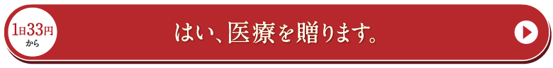 1日33円から はい、医療を贈ります。